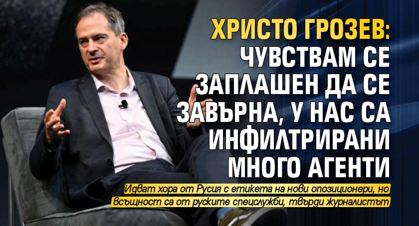 Христо Грозев: Чувствам се заплашен да се завърна, у нас са инфилтрирани много агенти