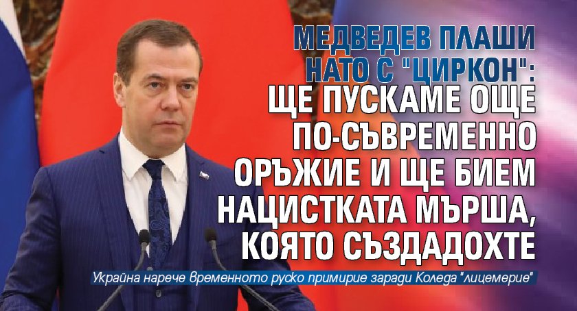 Медведев плаши НАТО с "Циркон": Ще пускаме още по-съвременно оръжие и ще бием нацистката мърша, която създадохте