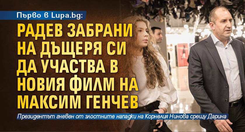 Първо в Lupa.bg: Радев забрани на дъщеря си да участва в новия филм на Максим Генчев