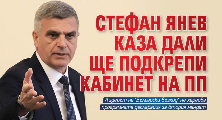 Стефан Янев каза дали ще подкрепи кабинет на ПП