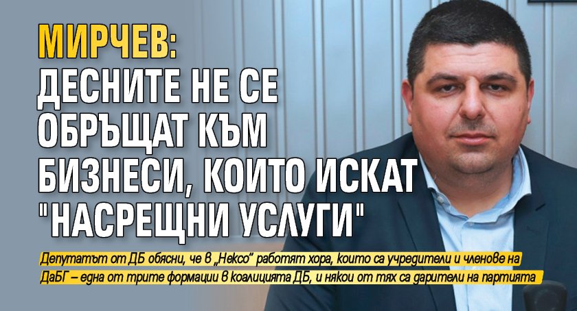 Мирчев: Десните не се обръщат към бизнеси, които искат "насрещни услуги"