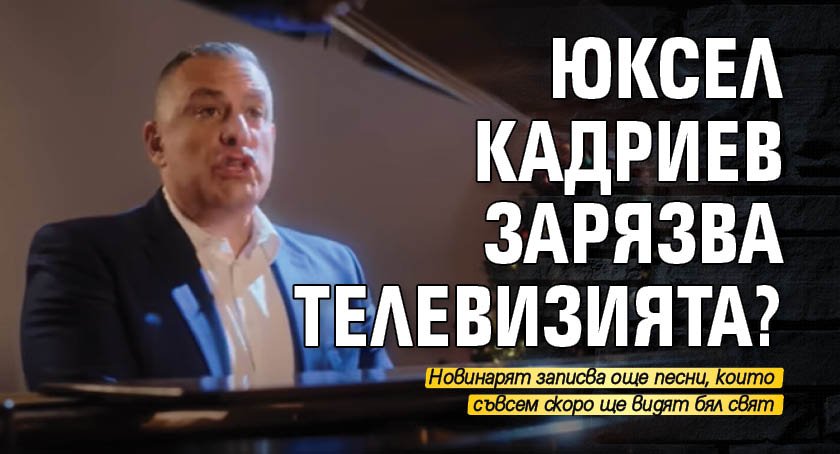 Юксел Кадриев зарязва телевизията?