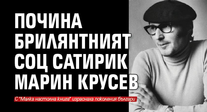 Почина брилянтният соц сатирик Марин Крусев