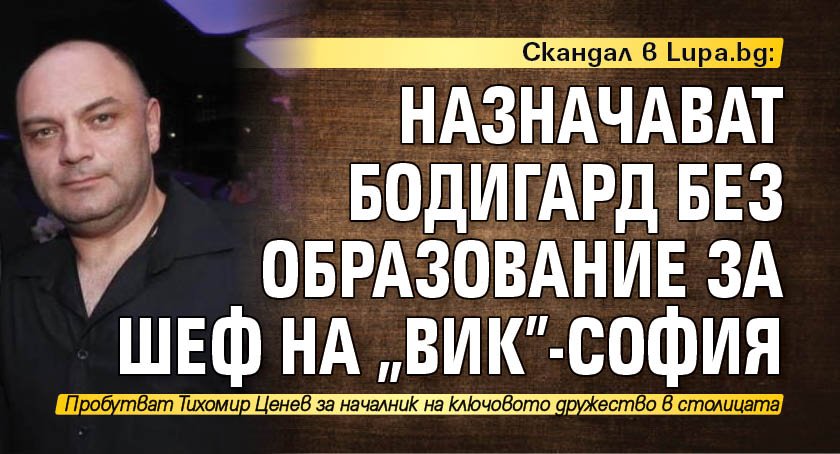 Скандал в Lupa.bg: Назначават бодигард без образование за шеф на "ВиК"-София