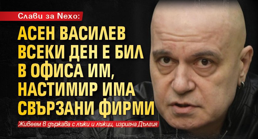 Слави за Nexo: Асен Василев всеки ден е бил в офиса им, Настимир има свързани фирми