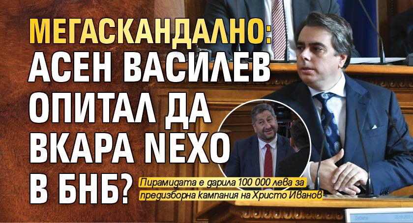 МЕГАСКАНДАЛНО: Асен Василев опитал да вкара NEXO в БНБ?