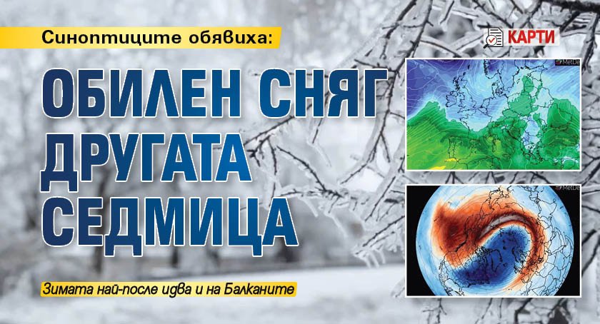 Синоптиците обявиха: Обилен сняг другата седмица (карти)