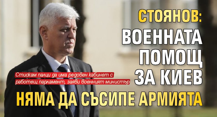 Стоянов: Военната помощ за Киев няма да съсипе армията 