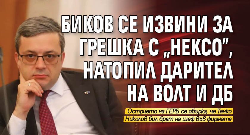 Биков се извини за грешка с "Нексо", натопил дарител на ВОЛТ и ДБ 