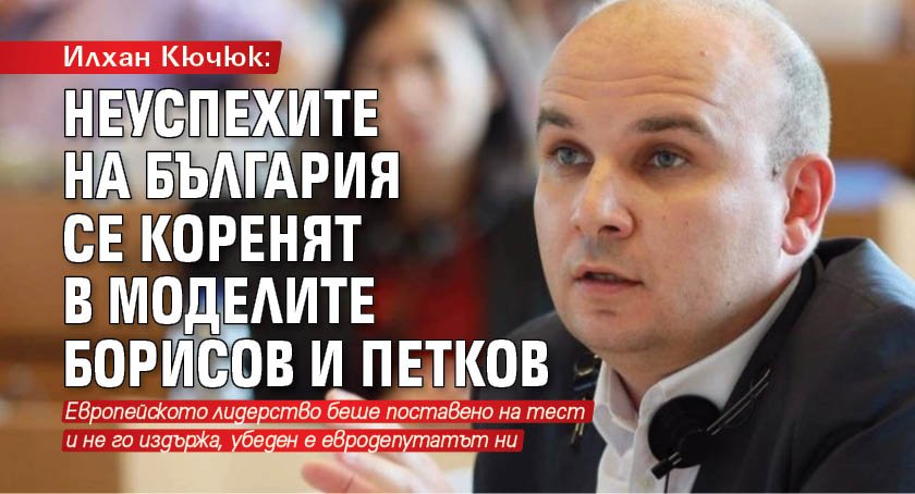 Илхан Кючюк: Неуспехите на България се коренят в моделите Борисов и Петков