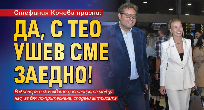 Стефания Кочева призна: Да, с Тео Ушев сме заедно!