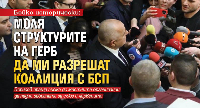 Бойко исторически: Моля структурите на ГЕРБ да ми разрешат коалиция с БСП