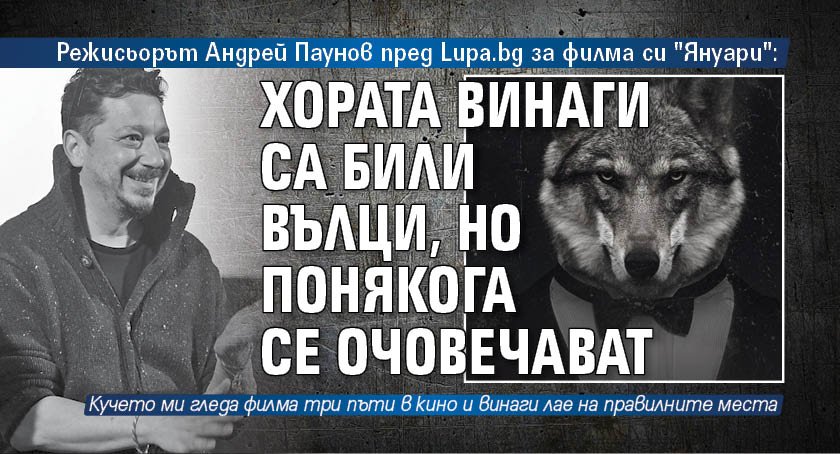 Режисьорът Андрей Паунов пред Lupa.bg за филма си "Януари": Хората винаги са били вълци, но понякога се очовечават
