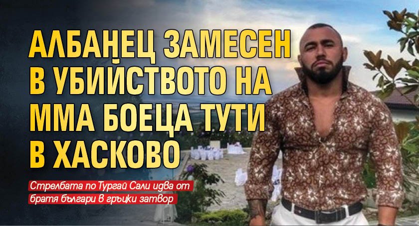 Албанец замесен в убийството на ММА боеца Тути в Хасково