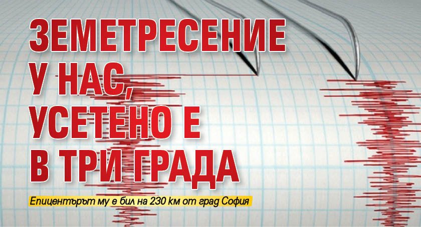 Земетресение у нас, усетено е в три града