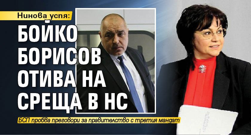 Нинова успя: Бойко Борисов отива на среща в НС