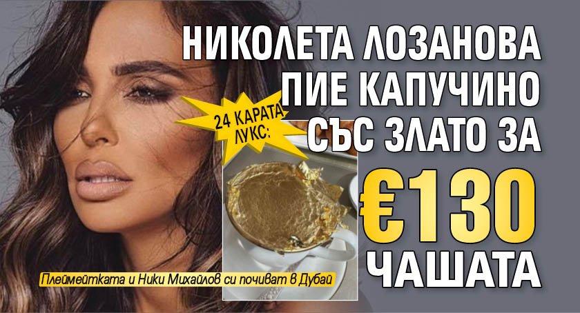 24 карата лукс: Николета Лозанова пие капучино със злато за 130 евро чашата (снимка)