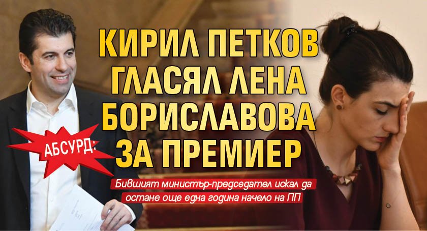 Абсурд: Кирил Петков гласял Лена Бориславова за премиер