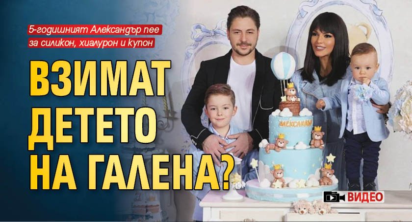 Взимат детето на Галена? (Видео)