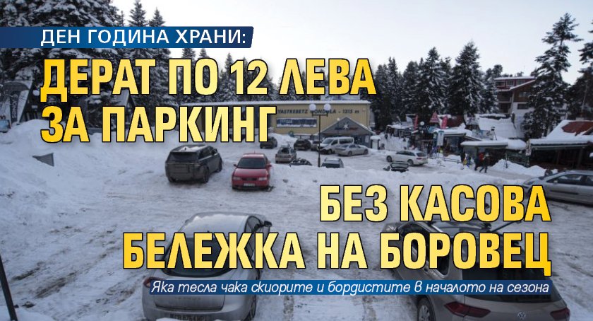 ДЕН ГОДИНА ХРАНИ: Дерат по 12 лева за паркинг без касова бележка на Боровец