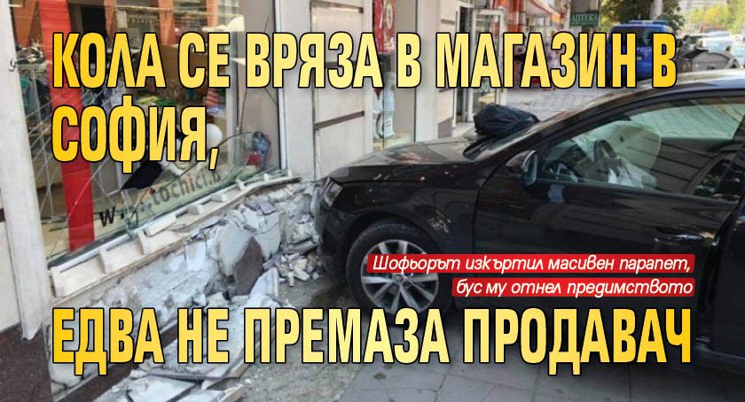 Кола се вряза в магазин в София, едва не премаза продавач