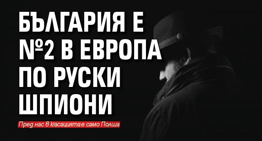 България е №2 в Европа по руски шпиони