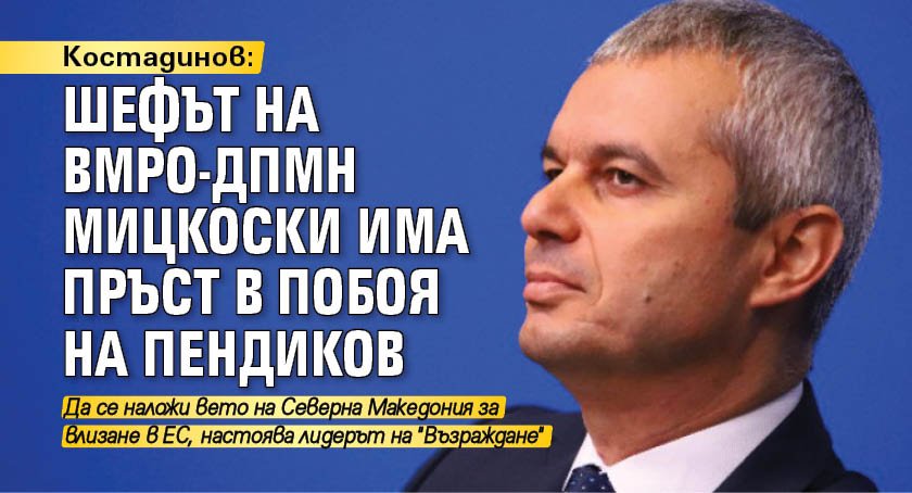 Костадинов: Шефът на ВМРО-ДПМН Мицкоски има пръст в побоя на Пендиков