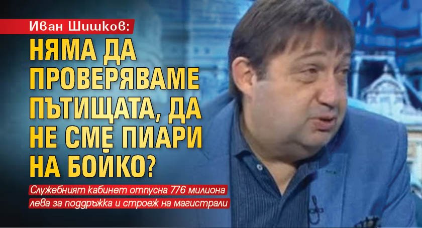 Иван Шишков: Няма да проверяваме пътищата, да не сме пиари на Бойко?