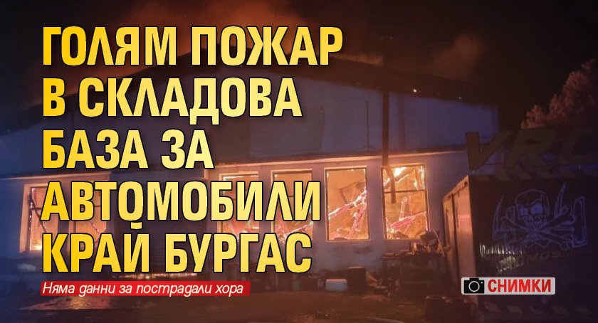 Голям пожар в складова база за автомобили край Бургас (СНИМКИ)