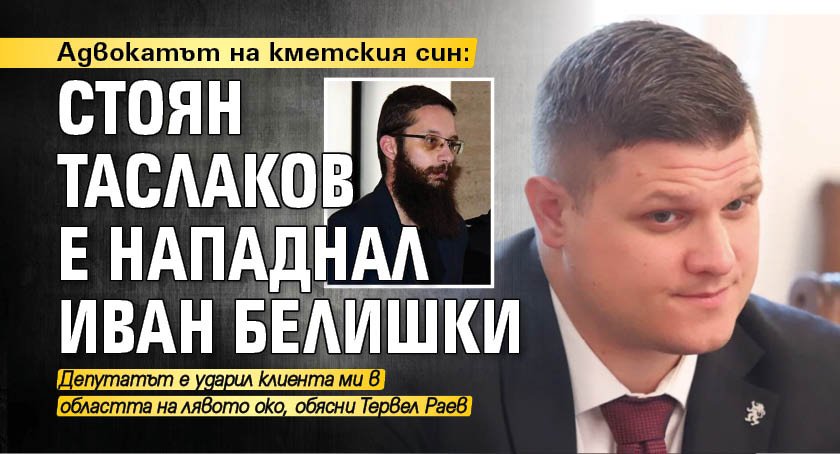 Адвокатът на кметския син: Стоян Таслаков е нападнал Иван Белишки