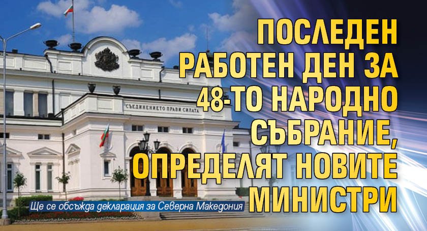 Последен работен ден за 48-то Народно събрание, определят новите министри
