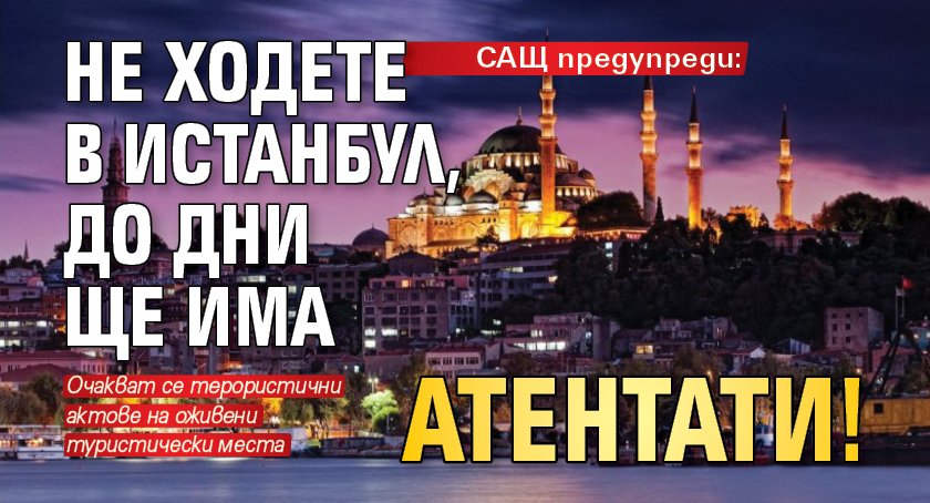 САЩ предупреди: Не ходете в Истанбул, до дни ще има атентати!