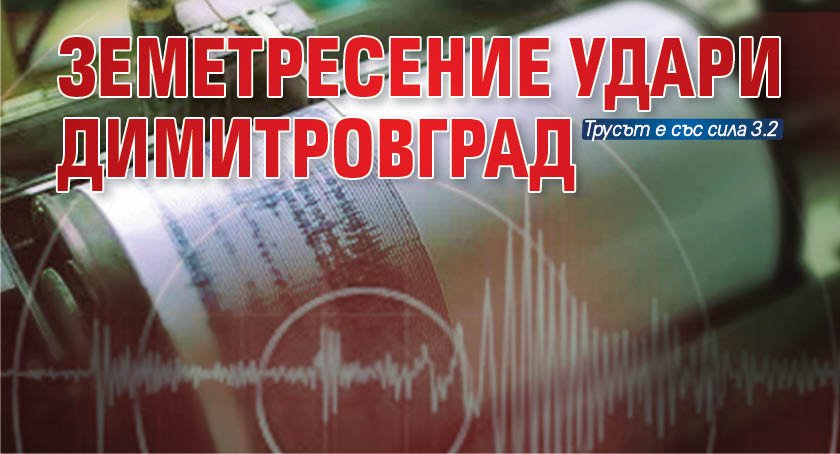 Земетресение удари Димитровград