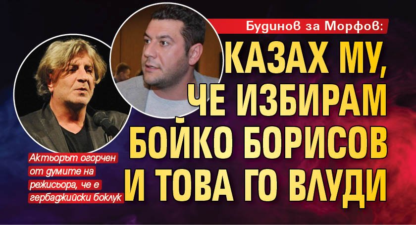 Будинов за Морфов: Казах му, че избирам Бойко Борисов и това го влуди