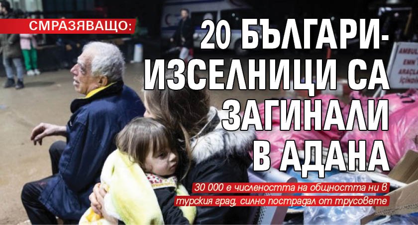 СМРАЗЯВАЩО: 20 българи-изселници са загинали в Адана