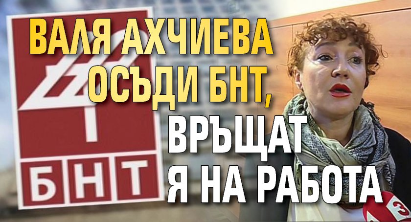Валя Ахчиева осъди БНТ, връщат я на работа