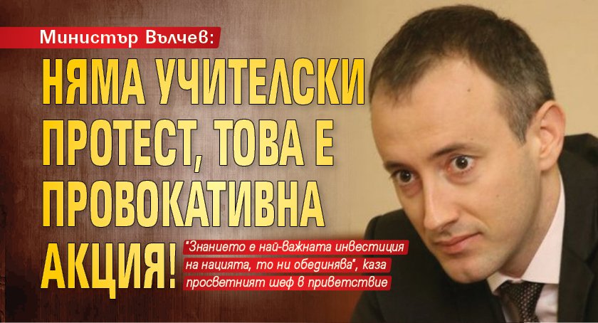 Министър Вълчев: Няма учителски протест, това е провокативна акция!