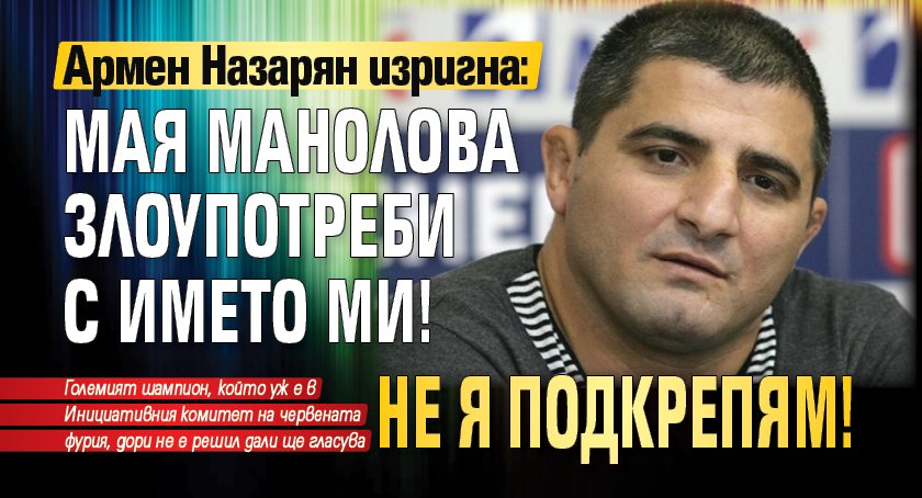 Армен Назарян изригна: Мая Манолова злоупотреби с името ми! Не я подкрепям!