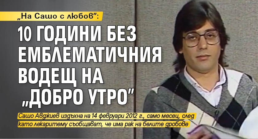 "На Сашо с любов": 10 години без емблематичния водещ на "Добро утро"