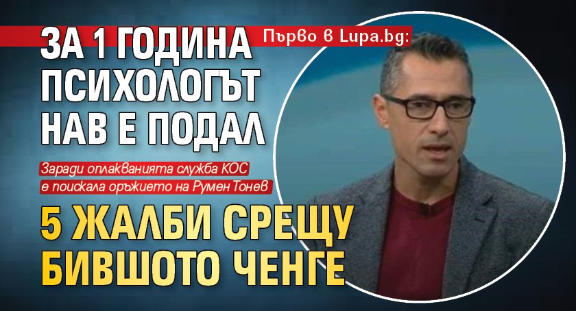 Първо в Lupa.bg: За 1 година психологът Нав е подал 5 жалби срещу бившото ченге 