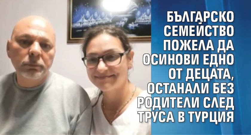 Българско семейство пожела да осинови едно от децата, останали без родители след труса в Турция