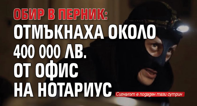 Обир в Перник: Отмъкнаха около 400 000 лв. от офис на нотариус