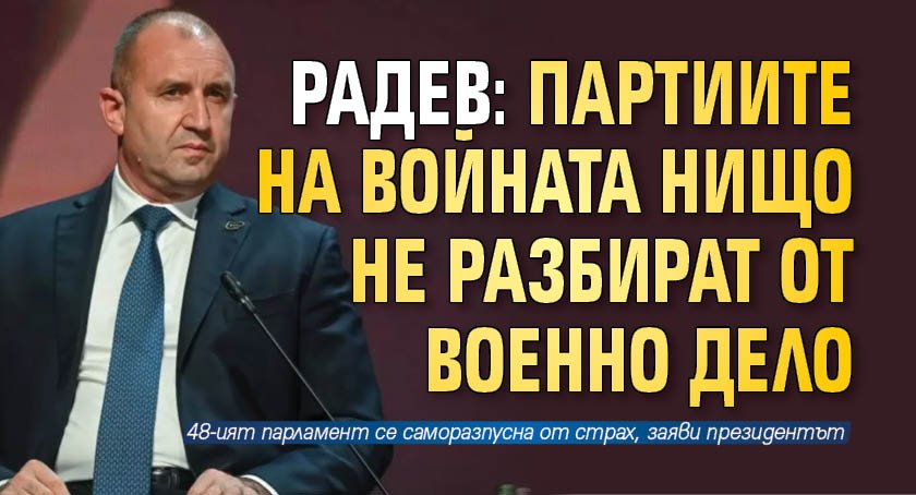 Радев: Партиите на войната нищо не разбират от военно дело