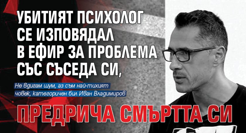 Убитият психолог се изповядал в ефир за проблема със съседа си, предрича смъртта си