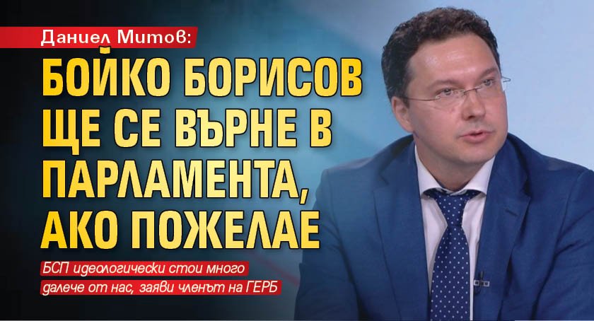 Даниел Митов: Бойко Борисов ще се върне в парламента, ако пожелае