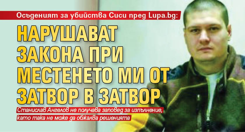 Осъденият за убийства Сиси пред Lupa.bg: Нарушават закона при местенето ми от затвор в затвор