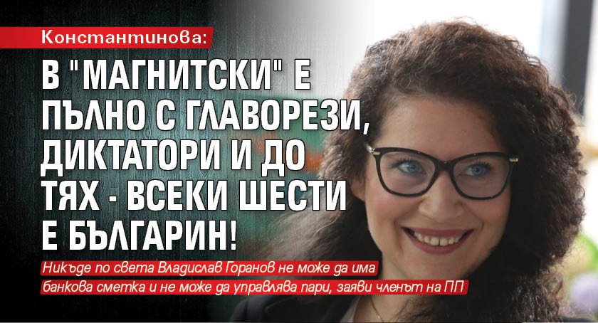 Константинова: В "Магнитски" е пълно с главорези, диктатори и до тях - всеки шести е българин!