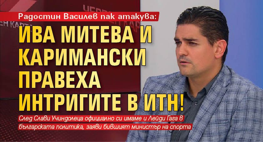 Радостин Василев пак атакува: Ива Митева и Каримански правеха интригите в ИТН!