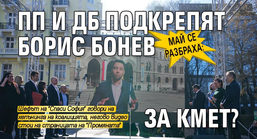 Май се разбраха: ПП и ДБ подкрепят Борис Бонев за кмет?