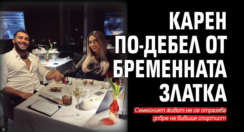 Карен Хачатрян вече е по-дебел от любимата си Златка Райкова,